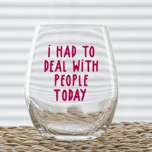 May include: A clear glass wine glass with the text "i had to deal with people today" printed in pink on the side.