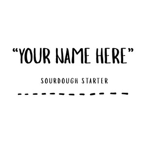 May include: A white background with black text that reads "YOUR NAME HERE" in a bold, handwritten font. Below, the text "SOURDOUGH STARTER" is in a smaller, sans-serif font. A dashed line is at the bottom.