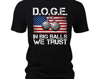 D.O.G.E. In Big Balls We Trust 2025 Funny Graphic Tee, Department Of Government Efficiency, Trump Shirt, America First, Doge Shirt