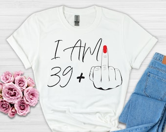 I Am 39+ Middle Finger T-shirt, Ladies 40th Birthday Shirt, Party T-shirt, personalised T-shirt, Birthday Girl Tshirt, Funny Birthday Tee