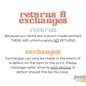 May include: Text graphic with the words "returns & exchanges" in a peachy-orange color. The text "returns" is in a light blue color. The text "Because our items are custom made/printed THERE ARE unfortunately NO RETURNS." is in black. The text "exchanges" is in a peachy-orange color. The text "Exchanges can only be made in the event of a defect on the item or the print. Please message seller directly with photos of defect should this be the case." is in black. The text "jocelyn.marie" is in a peachy-orange color.