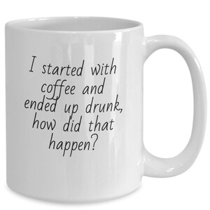 May include: White ceramic coffee mug with black text that reads "I started with coffee and ended up drunk, how did that happen?"