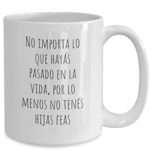 No Importa Lo Que Hayas Pasado en La Vida, Funny Spanish Coffee Cup for Mom, Taza Divertida en Espanol para Mama