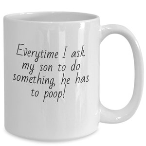 Every Time I Ask My Son To Do Something, He Has To Poop. Funny Coffee Cup for Mothers of Teenagers.