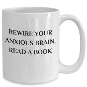 Rewire your Anxious Brain, Read A Book Coffee Cup. Gift for Book Lovers. Anxious People Coffee Mug.