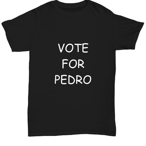 Vote For Pedro T-Shirt Mens, Unisex Vote For Pedro Shirts, Funny Black Shirt to Vote For Pedro
