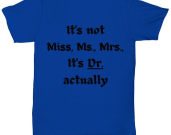 Funny Gift PhD for Grad, It's Dr Actually Shirt, Not Miss Ms Mrs, PHD Gift Women, New Doctor Grad Tee, Medical Student Gift