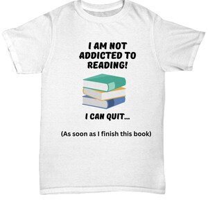 Reading Addict T-Shirt for Book Lover. I&#39;m Not Addicted to Reading, I Can Quit. Funny Unisex Top for Bookworms.