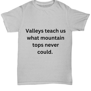 Los valles nos enseñan lo que las cimas de las montañas nunca pudieron. Camiseta para luchadores y supervivientes. Idea de regalo para guerreros.
