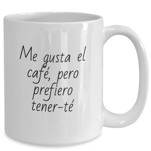 Beautiful Tea Mug for Romantics. I Like Coffee But I Rather Have You. Me Gusta El Cafe Pero Prefiero Tener Te. Funny Cup for Lovers.