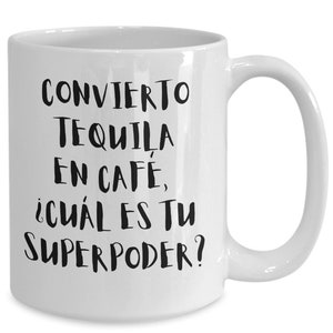 Convierto Tequila En Cafe, Cual Es Tu Superpoder?. Taza Divertida en Espanol para Hombre o Mujer.