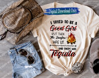 I Tried To Be A Good Girl But The Bonfire Was Lit And There Was Tequila - SVG - PNG - Digital Download Only - Drinking - Tequila And Bonfire