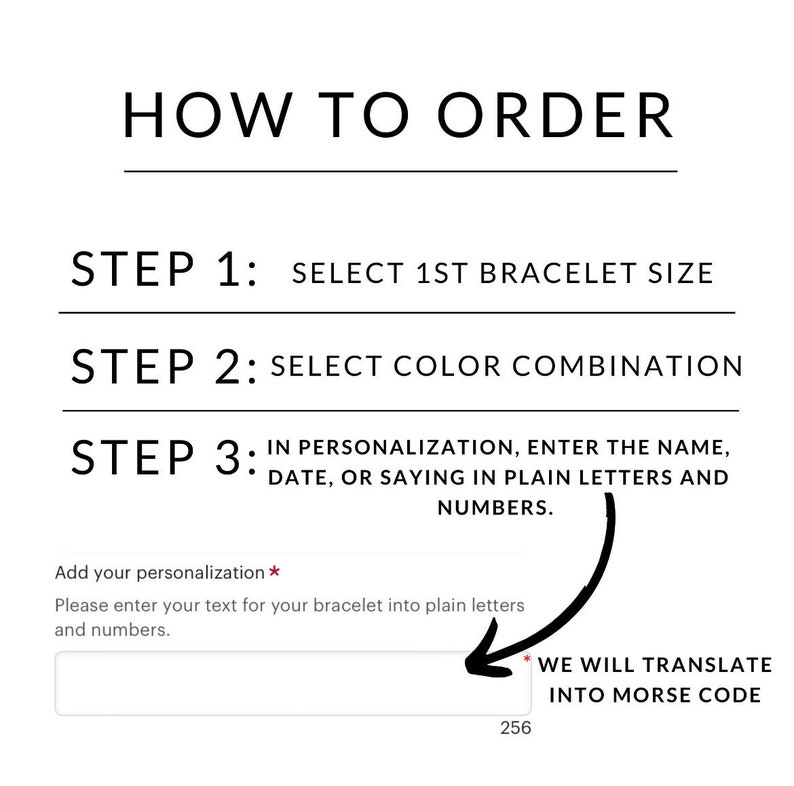 May include: How to order a personalized bracelet. Select the bracelet size, color combination, and enter the name, date, or saying in plain letters and numbers. We will translate your text into Morse code.
