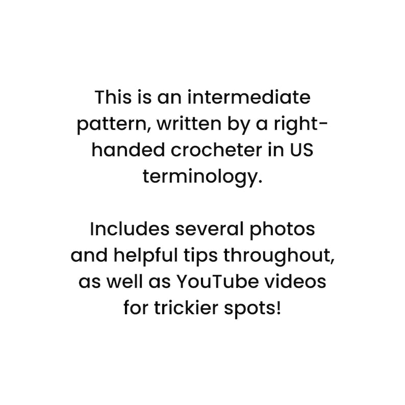 May include: Text describing an intermediate crochet pattern written by a right-handed crocheter in US terminology. The text mentions that the pattern includes several photos and helpful tips throughout, as well as YouTube videos for trickier spots.