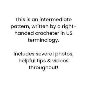 May include: White background with black text. The text reads: "This is an intermediate pattern, written by a right-handed crocheter in US terminology. Includes several photos, helpful tips & videos throughout!"