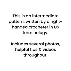 May include: White background with black text. The text reads: "This is an intermediate pattern, written by a right-handed crocheter in US terminology. Includes several photos, helpful tips & videos throughout!"