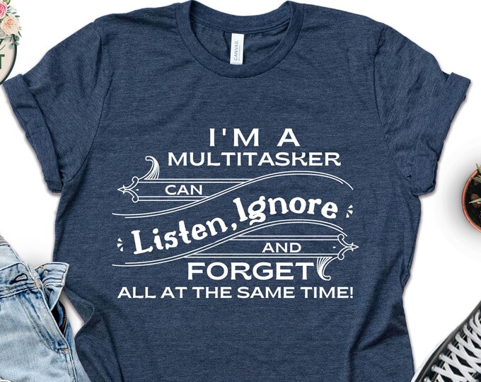 Funny Saying Tee,i'm A Multitasker I Can Listen Ignore and Forget All ...