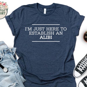 Alibi Shirt, Funny Crime Tee, Sarcastic Alibi Gift