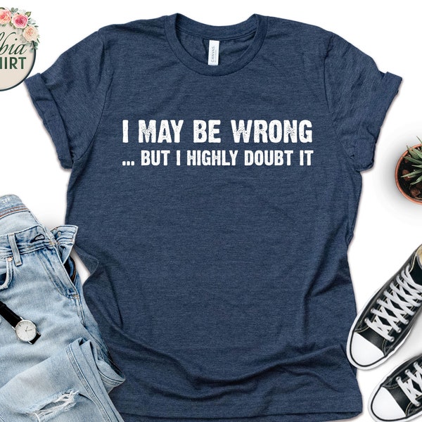 I May Be Wrong But I Highly Doubt It Funny Shirt, Sarcastic Saying Shirt, Gift For Teenager, I May Be Wrong But I Highly Doubt It T-shirt