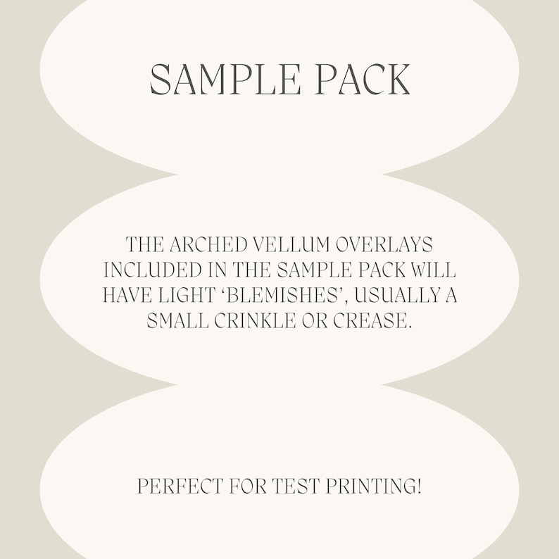 May include: A light beige graphic with the text "SAMPLE PACK" at the top. Below, it reads "THE ARCHED VELLUM OVERLAYS INCLUDED IN THE SAMPLE PACK WILL HAVE LIGHT 'BLEMISHES', USUALLY A SMALL CRINKLE OR CREASE." The bottom text says "PERFECT FOR TEST PRINTING!"