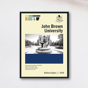 May include: A framed poster featuring the text "John Brown University" above a black and white photo of a fountain and building. The poster includes the university's coordinates, a crest, and the words "Golden Eagles // 1919".