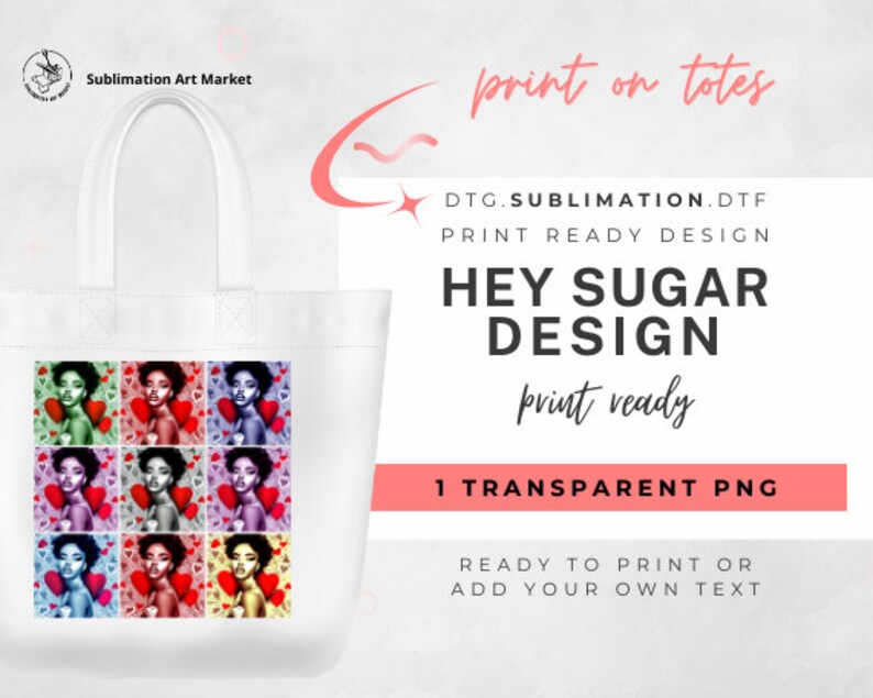 May include: A white tote bag with a design of nine colorful portraits of women with hearts. The text "Hey Sugar Design" is printed on the bag. The text "print ready" is written in cursive below the design. The text "1 Transparent PNG" is printed in a pink rectangle below the design. The text "Ready to print or add your own text" is printed below the rectangle.