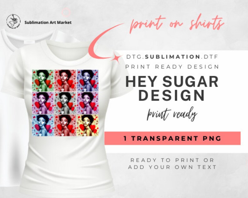 May include: A white t-shirt with a colorful graphic design featuring a woman's face with hearts. The text "HEY SUGAR DESIGN" is printed on the graphic. The text "DTG.SUBLIMATION.DTF PRINT READY DESIGN" and "1 TRANSPARENT PNG" are printed below the graphic. The text "print ready" is printed in cursive below the graphic. The text "READY TO PRINT OR ADD YOUR OWN TEXT" is printed below the graphic.