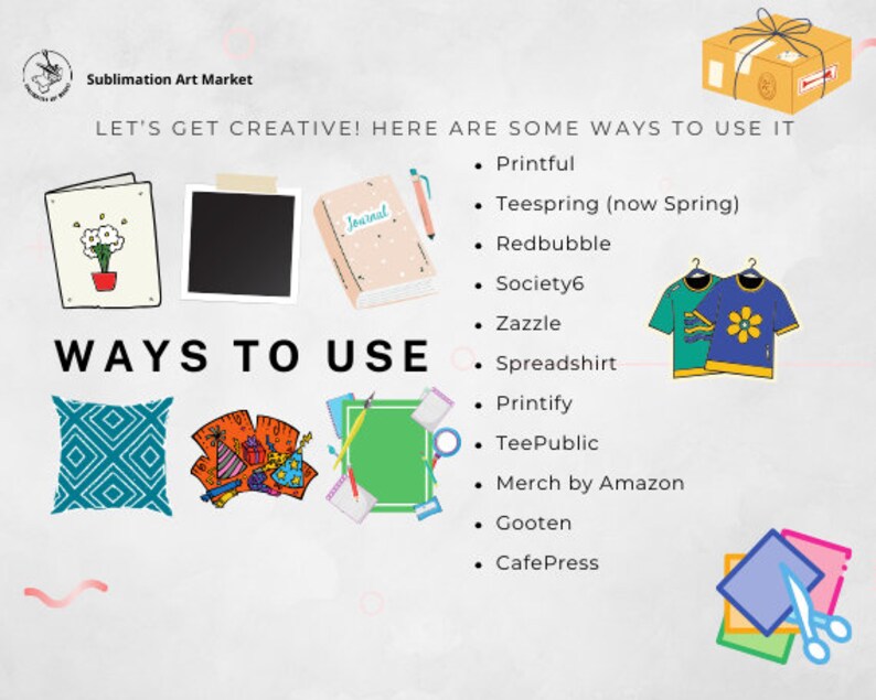 May include: A graphic showing different ways to use sublimation designs. The graphic includes images of a pillow, a journal, a t-shirt, and a card. The text "LET'S GET CREATIVE! HERE ARE SOME WAYS TO USE IT" is at the top of the graphic. The text "WAYS TO USE" is in the center of the graphic. A list of websites where you can sell your designs is on the right side of the graphic.