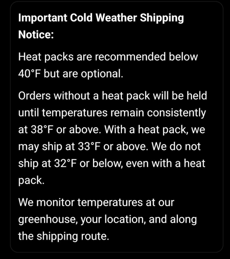 May include: A black informational sign with white text that reads: Important Cold Weather Shipping Notice: Heat packs are recommended below 40&deg;F but are optional. Orders without a heat pack will be held until temperatures remain consistently at 38&deg;F or above.