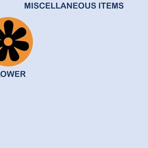May include: A light blue graphic featuring the text MISCELLANEOUS ITEMS at the top. Below, an orange circle contains a black six-petaled flower icon. The word FLOWER is printed in dark blue text directly underneath the orange circle icon.