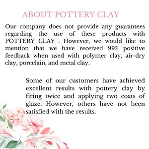 May include: Text about pottery clay, stating that the company does not provide guarantees for the use of these products. However, they have received 99% positive feedback when used with polymer clay, air-dry clay, porcelain, and metal clay. The text also mentions that some customers have achieved excellent results with pottery clay by firing twice and applying two coats of glaze, while others have not been satisfied with the results. The text is set against a background of pink and green floral illustrations.