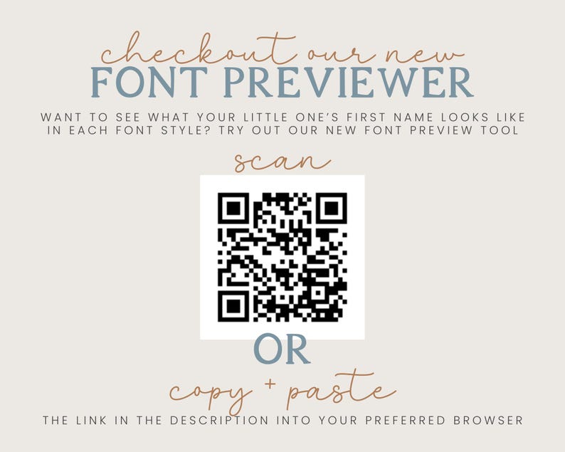 May include: A light beige graphic featuring the text checkout our new FONT PREVIEWER, WANT TO SEE WHAT YOUR LITTLE ONE'S FIRST NAME LOOKS LIKE IN EACH FONT STYLE? TRY OUT OUR NEW FONT PREVIEW TOOL, a black and white QR code, OR, and copy + paste.