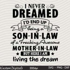 May include: Black and white text graphic design with the text "I never dreamed I'd end up being a son-in-law of a freaking awesome mother-in-law but here I am living the dream".
