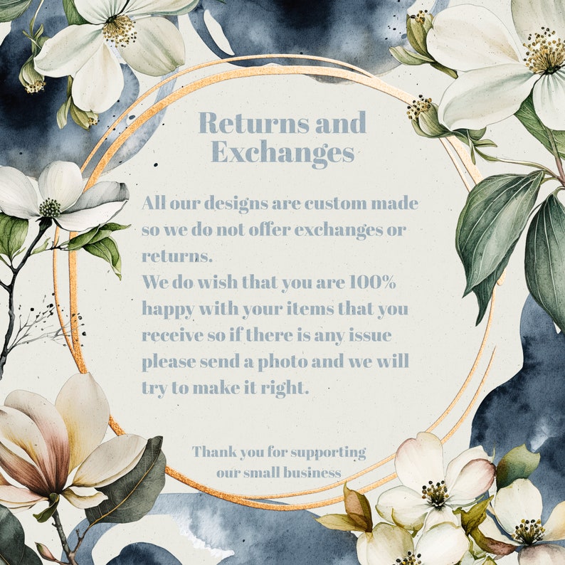 May include: A gold circle with the text "Returns and Exchanges" surrounded by white flowers with green leaves on a blue background. The text below the circle reads: "All our designs are custom made so we do not offer exchanges or returns. We do wish that you are 100% happy with your items that you receive so if there is any issue please send a photo and we will try to make it right. Thank you for supporting our small business."