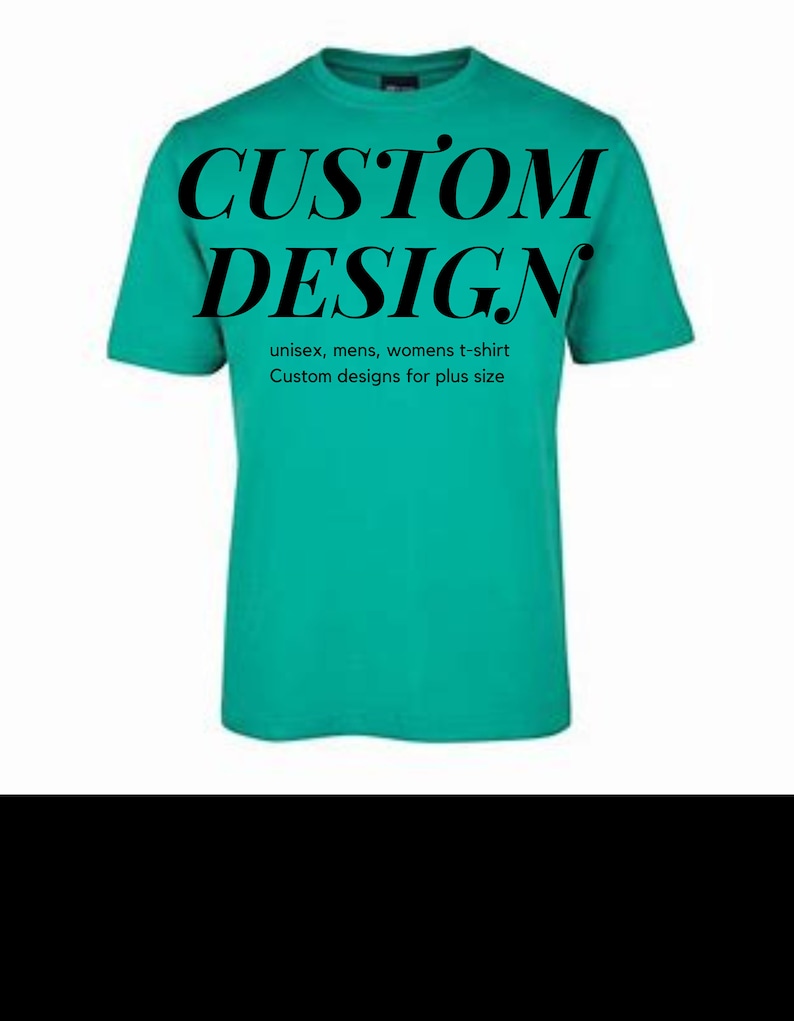 May include: A teal blue t-shirt with the text "CUSTOM DESIGN" in black. The text "unisex, mens, womens t-shirt Custom designs for plus size" is printed below the main text.
