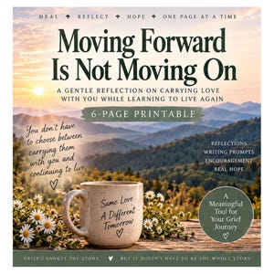May include: A 6-page printable document titled Moving Forward Is Not Moving On, featuring a speckled ceramic mug with the text Same Love A Different Tomorrow, set against a mountain sunrise background with daisies and inspirational text.