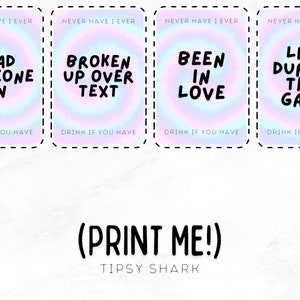 May include: Four colorful cards with a rainbow gradient background. Each card has a different "Never Have I Ever" prompt printed in black text. The prompts are "Lead Someone On", "Broken Up Over Text", "Been In Love", and "Lied During This Game". The cards are printed with a dashed border and the text "Drink If You Have" is printed at the bottom of each card. The text "(PRINT ME!)" is printed in black text below the cards. The text "TIPSY SHARK" is printed in black text below the text "(PRINT ME!)".