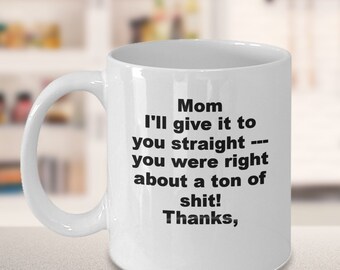 Mom I'll give it to you straight Funny Mothers Day gifts  Moms Birthday Coffee mug Funny mugs for mom Best Mom Ever gifts personalized mug