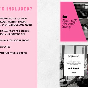 May include: A pink and white graphic with the text "What's Included?" and a list of items: "Promotional posts to share your blogs, classes, special offers, events, ebook and more!", "Educational posts for recipes, nutrition and exercise tips", "Testimonials for social proof", "Q&A templates", "Inspirational fitness quotes".  The graphic also includes two images. The first image is a pink square with the text "Never settle. And never give up." The second image is a testimonial with a five-star rating and the text "This was the best fitness session I've ever had in my entire fitness journey. This program has improved my workout routine. I definitely want to join more classes!" and the name "Alyssa".
