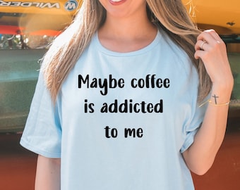 Maybe coffee is addicted to me shirt coffee tshirt coffee lovers gift funny coffee shirt coffee addict tshirt funny coffee shirt unisex