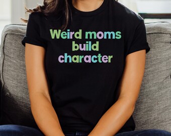 Weird moms build character funny mom shirt weird mom gift weird mom shirt mom shirt gift for best mom funny Mother’s Day shirt plus sizes