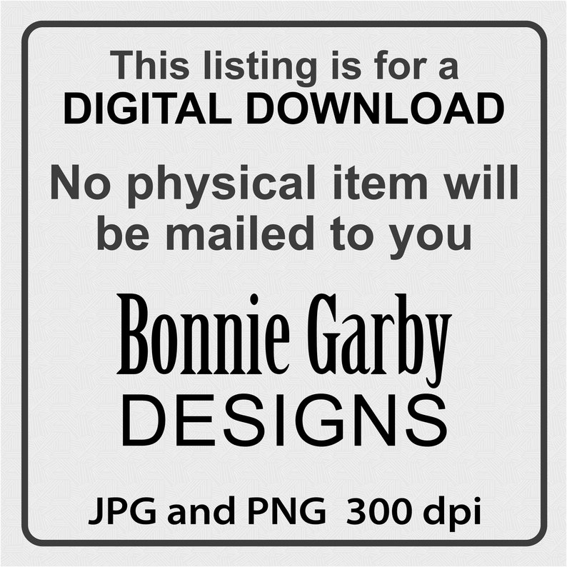 May include: A digital download graphic that says "This listing is for a DIGITAL DOWNLOAD. No physical item will be mailed to you. Bonnie Garby DESIGNS. JPG and PNG 300 dpi."