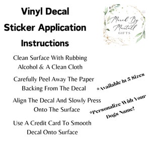 May include: Instructions for applying a vinyl decal sticker. The instructions include cleaning the surface with rubbing alcohol, peeling away the paper backing, aligning the decal, pressing it onto the surface, and smoothing it with a credit card. The text also mentions that the decal is available in five sizes and can be personalized with a dog's name.