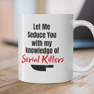 Let Me Seduce You With My Knowledge of Serial Killers 11oz Ceramic Mug, True Crime Fan Coffee Cup, Funny Crime Show Mug