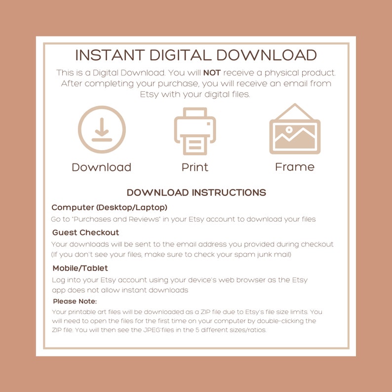 May include: A digital download instruction guide with a white background and brown text. The guide explains how to download digital files from Etsy after purchase. The guide includes icons for download, print, and frame. The guide also includes instructions for downloading files on a computer, guest checkout, and mobile devices.