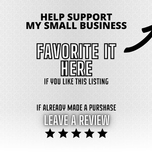 May include: White background with text that reads: "HELP SUPPORT MY SMALL BUSINESS FAVORITE IT HERE IF YOU LIKE THIS LISTING IF ALREADY MADE A PURSHASE LEAVE A REVIEW" with a black arrow and five black stars.