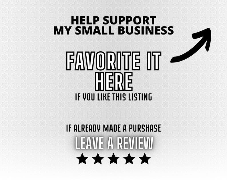 May include: White background with text that reads: "HELP SUPPORT MY SMALL BUSINESS FAVORITE IT HERE IF YOU LIKE THIS LISTING IF ALREADY MADE A PURSHASE LEAVE A REVIEW" with a black arrow and five black stars.