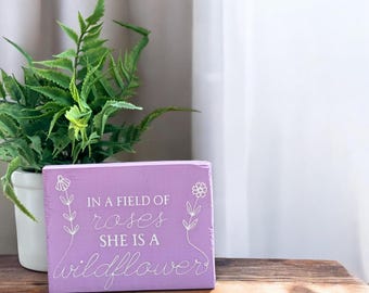 Small Decorative Wood Sign with Saying- In a Field of Roses, She is a Wildflower