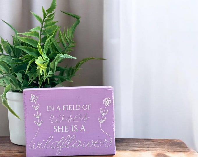 Small Decorative Wood Sign with Saying- In a Field of Roses, She is a Wildflower