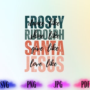 May include: A distressed-style graphic design with the text "Dance like Frosty, Shine like Rudolph, Give like Santa, Love like Jesus". The text is in a variety of colors, including red, green, and blue.